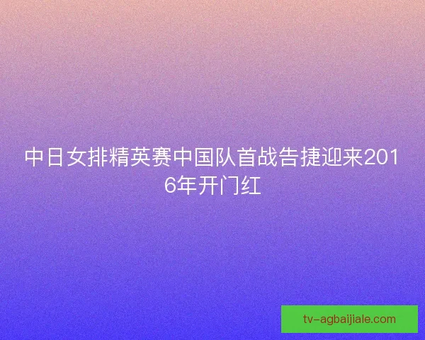 中日女排精英赛中国队首战告捷迎来2016年开门红